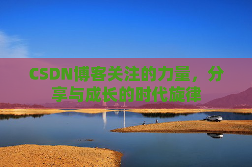 CSDN博客关注的力量，分享与成长的时代旋律